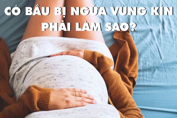 Có bầu bị ngứa vùng kín phải làm sao để không ảnh hưởng đến thai nhi?